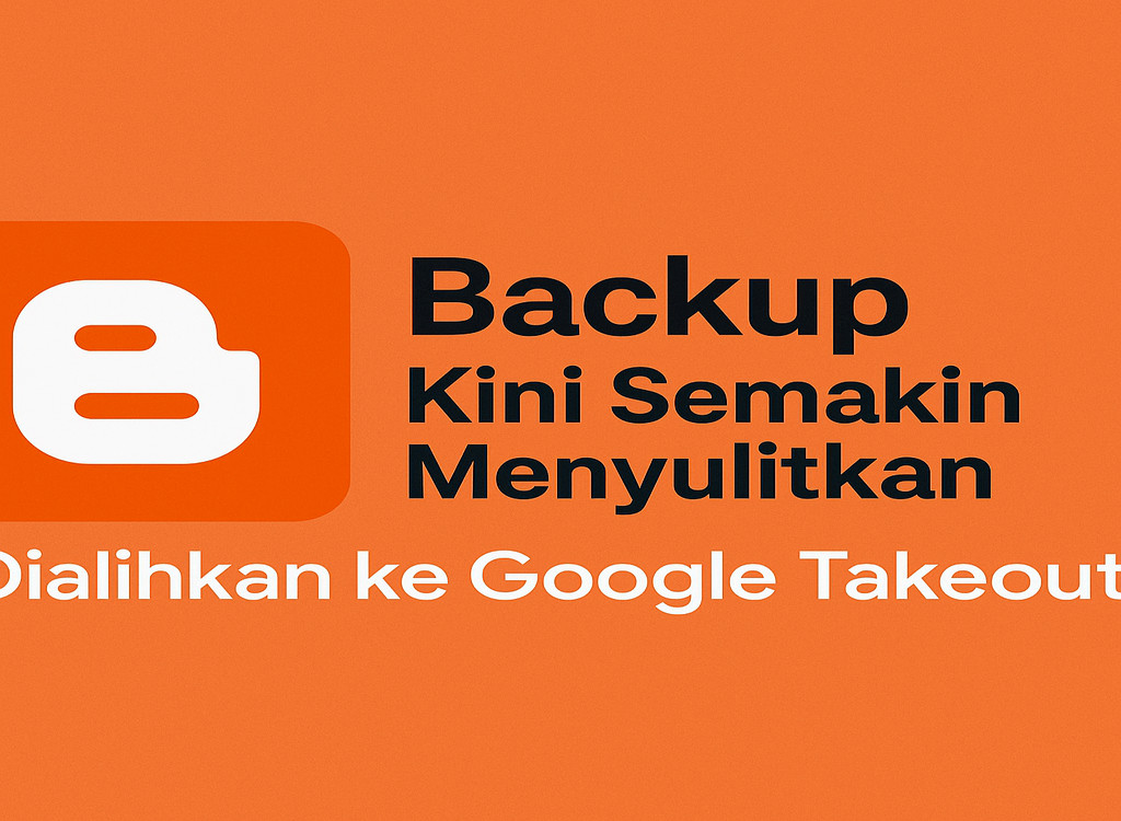 Blogger Kini Semakin Menyulitkan: Sistem Backup Dialihkan ke Google Takeout, Ini Keresahan Para Pengguna